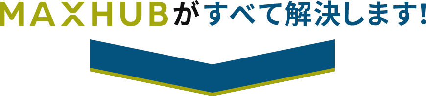 MAXHUBがすべて解決します！